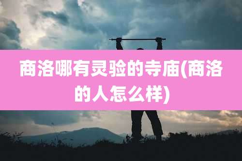 商洛哪有灵验的寺庙(商洛的人怎么样)