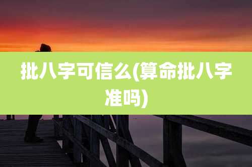 批八字可信么(算命批八字准吗)