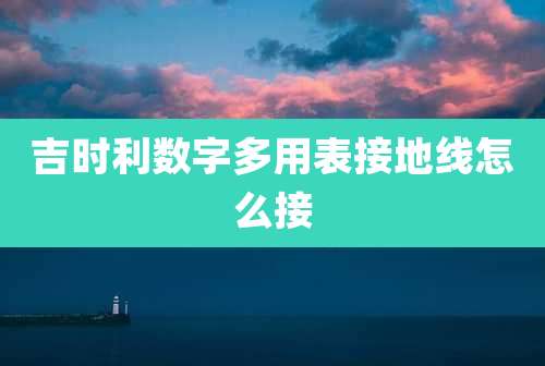 吉时利数字多用表接地线怎么接