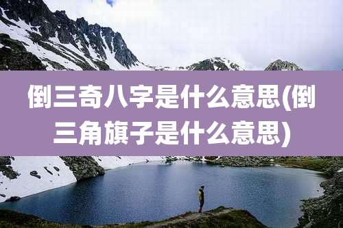 倒三奇八字是什么意思(倒三角旗子是什么意思)