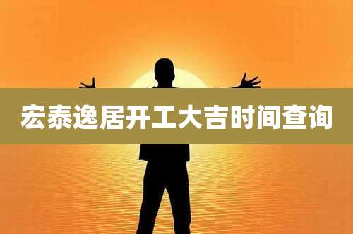 宏泰逸居开工大吉时间查询