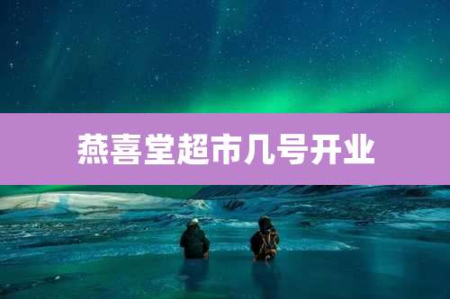 燕喜堂超市几号开业