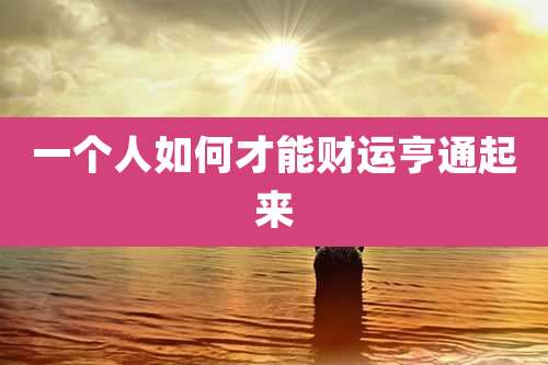 一个人如何才能财运亨通起来