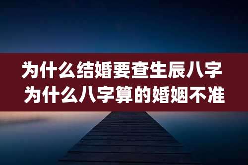 为什么结婚要查生辰八字 为什么八字算的婚姻不准