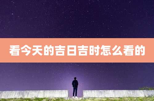 看今天的吉日吉时怎么看的