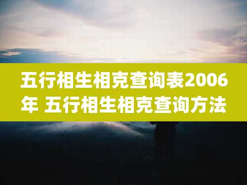 五行相生相克查询表2006年 五行相生相克查询方法