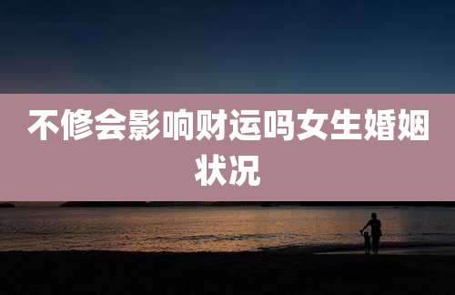 不修会影响财运吗女生婚姻状况