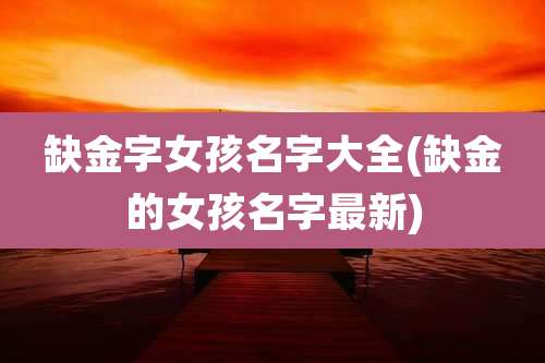 缺金字女孩名字大全(缺金的女孩名字最新)