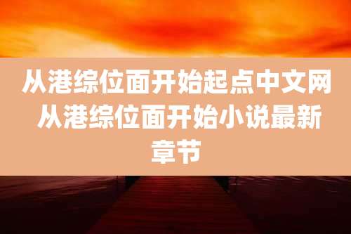 从港综位面开始起点中文网 从港综位面开始小说最新章节
