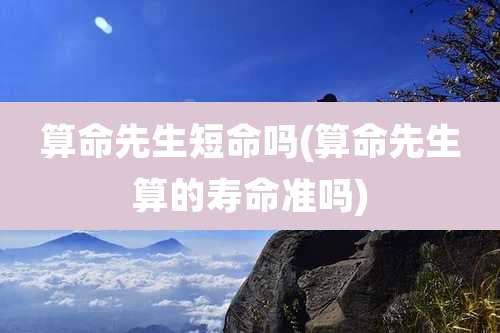 算命先生短命吗(算命先生算的寿命准吗)