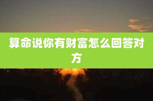 算命说你有财富怎么回答对方