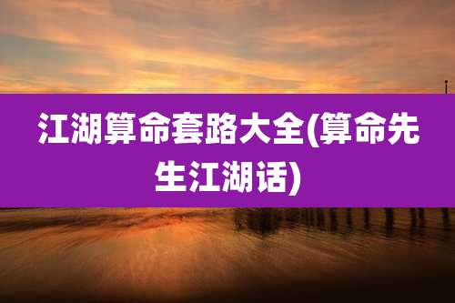 江湖算命套路大全(算命先生江湖话)