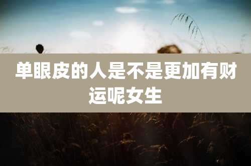 单眼皮的人是不是更加有财运呢女生