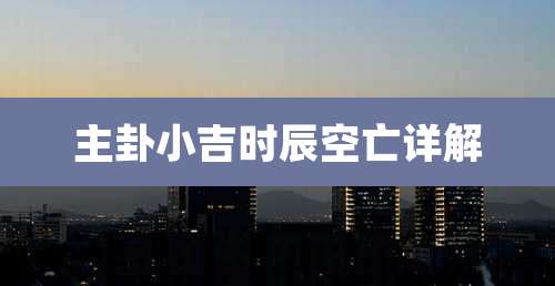 主卦小吉时辰空亡详解