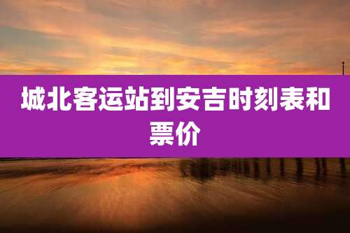 城北客运站到安吉时刻表和票价