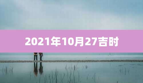 2021年10月27吉时