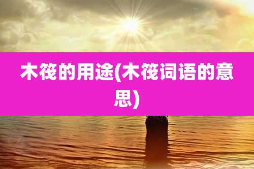木筏的用途(木筏词语的意思)