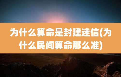 为什么算命是封建迷信(为什么民间算命那么准)