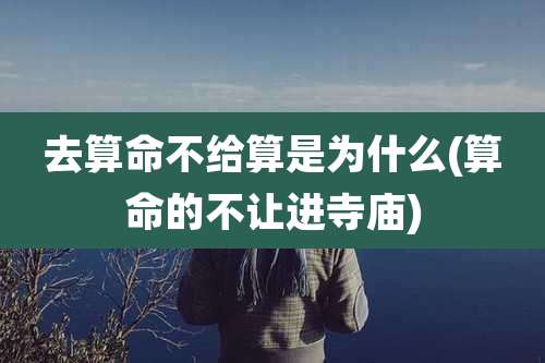 去算命不给算是为什么(算命的不让进寺庙)