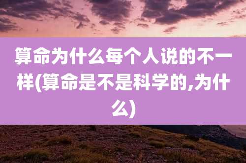 算命为什么每个人说的不一样(算命是不是科学的,为什么)