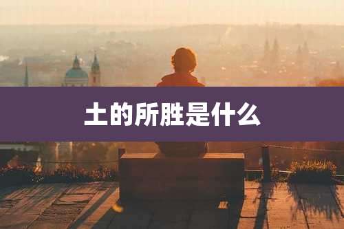 土的所胜是什么
