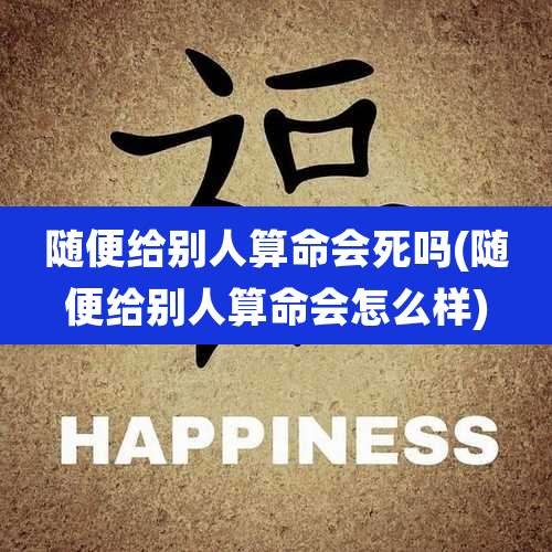 随便给别人算命会死吗(随便给别人算命会怎么样)