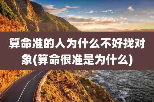 算命准的人为什么不好找对象(算命很准是为什么)