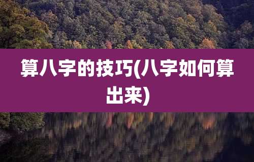 算八字的技巧(八字如何算出来)