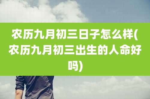 农历九月初三日子怎么样(农历九月初三出生的人命好吗)