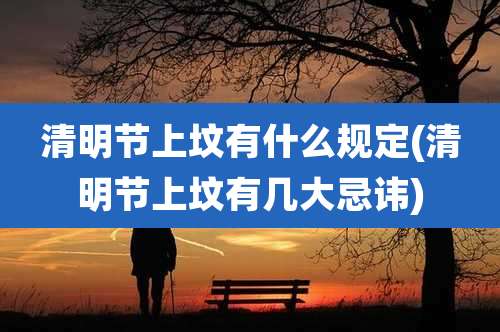 清明节上坟有什么规定(清明节上坟有几大忌讳)