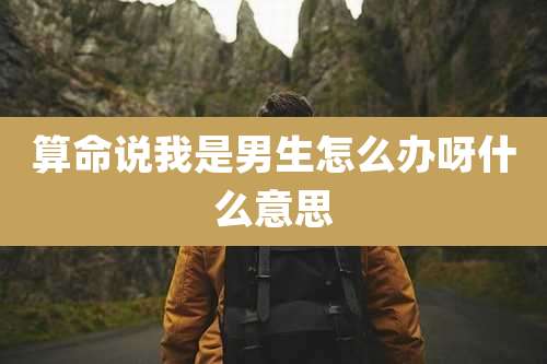 算命说我是男生怎么办呀什么意思