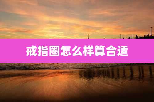 戒指圈怎么样算合适