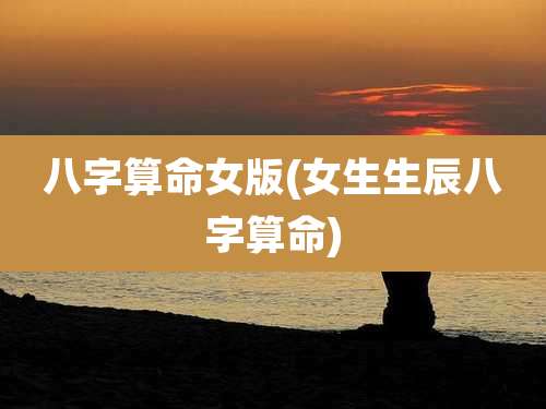 八字算命女版(女生生辰八字算命)