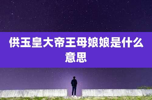 供玉皇大帝王母娘娘是什么意思