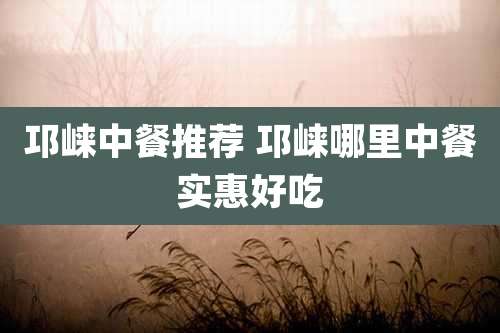 邛崃中餐推荐 邛崃哪里中餐实惠好吃