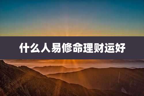 什么人易修命理财运好