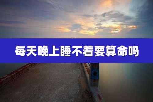每天晚上睡不着要算命吗