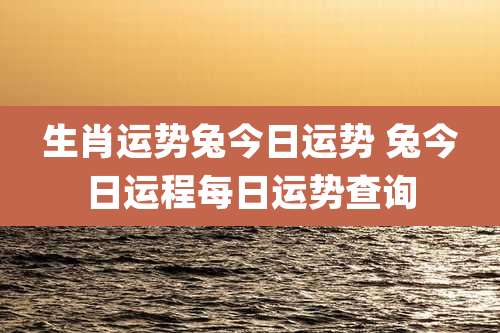 生肖运势兔今日运势 兔今日运程每日运势查询