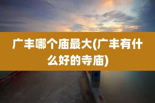 广丰哪个庙最大(广丰有什么好的寺庙)