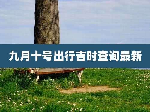 九月十号出行吉时查询最新