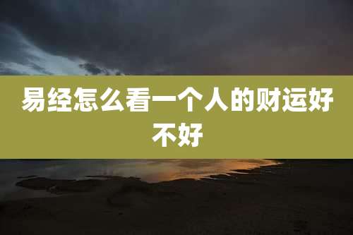 易经怎么看一个人的财运好不好