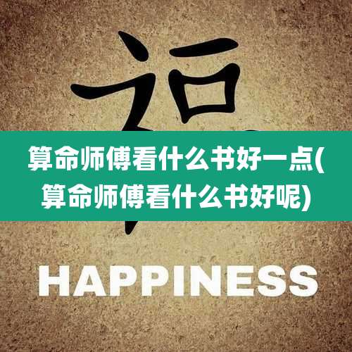 算命师傅看什么书好一点(算命师傅看什么书好呢)