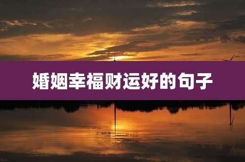 婚姻幸福财运好的句子