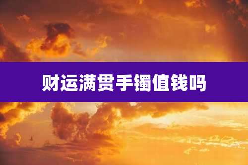 财运满贯手镯值钱吗