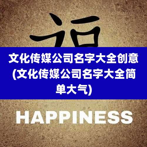 文化传媒公司名字大全创意(文化传媒公司名字大全简单大气)