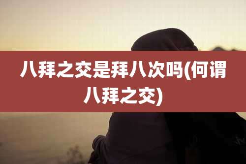 八拜之交是拜八次吗(何谓八拜之交)