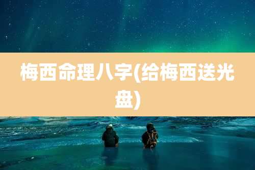 梅西命理八字(给梅西送光盘)