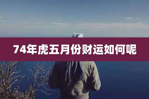 74年虎五月份财运如何呢