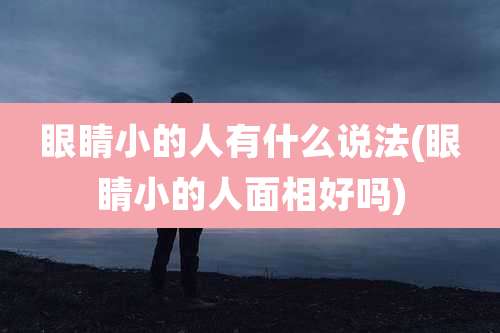 眼睛小的人有什么说法(眼睛小的人面相好吗)