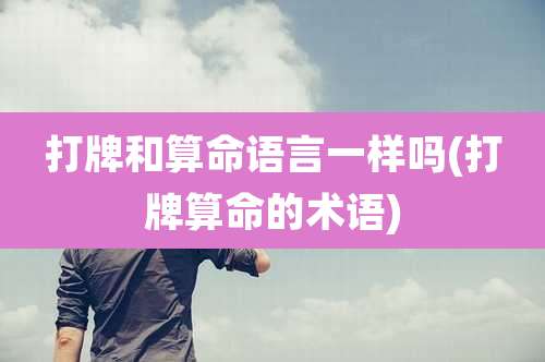 打牌和算命语言一样吗(打牌算命的术语)